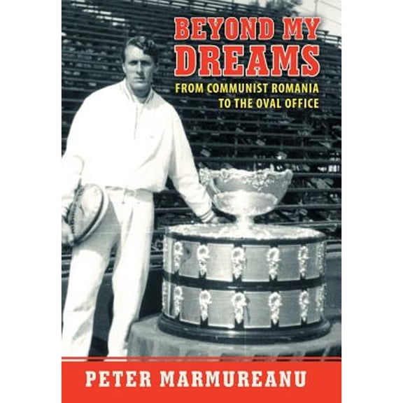 Beyond My Dreams: From Communist Romania to the Oval Office (Hardcover) by Peter Marmureanu