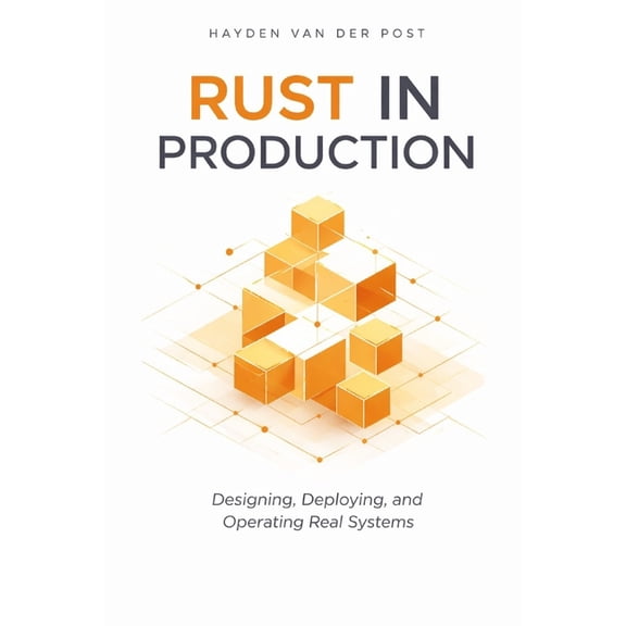 Rust in Production: Designing, Deploying, and Operating Real Systems: A Comprehensive Guide, (Paperback)