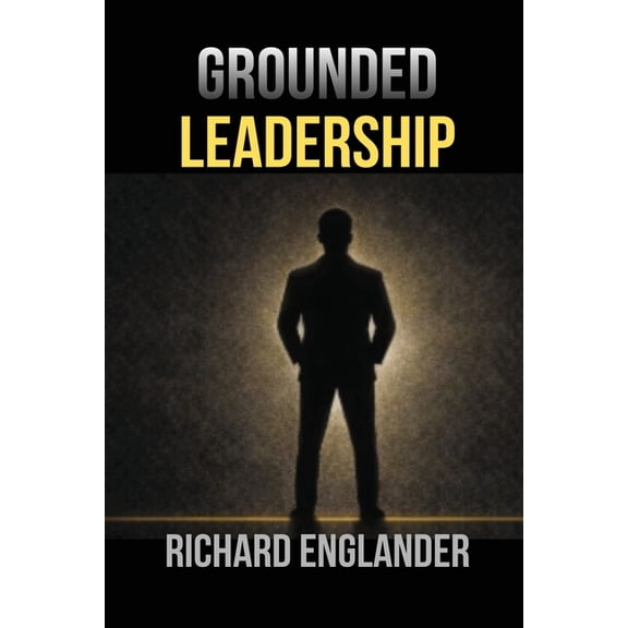 Grounded Leadership: How to Lead with Influence Beyond Titles, (Paperback)