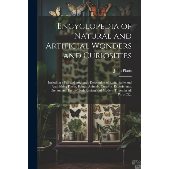 Encyclopedia of Natural and Artificial Wonders and Curiosities: Including a Full and Authentic Description of Remarkable and Astonishing Places, Being