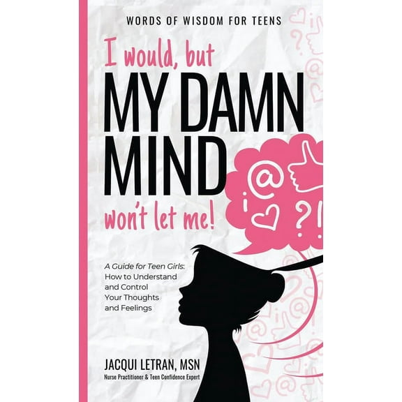 Words of Wisdom for Teens I would, but MY DAMN MIND won't let me!: A Guide for Teen Girls: How to Understand and Control Your Thoughts and Feeling, Book 2, (Hardcover)