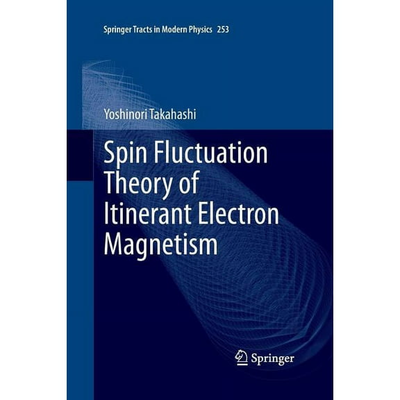 Springer Tracts in Modern Physics Spin Fluctuation Theory of Itinerant Electron Magnetism, Book 253, (Paperback)