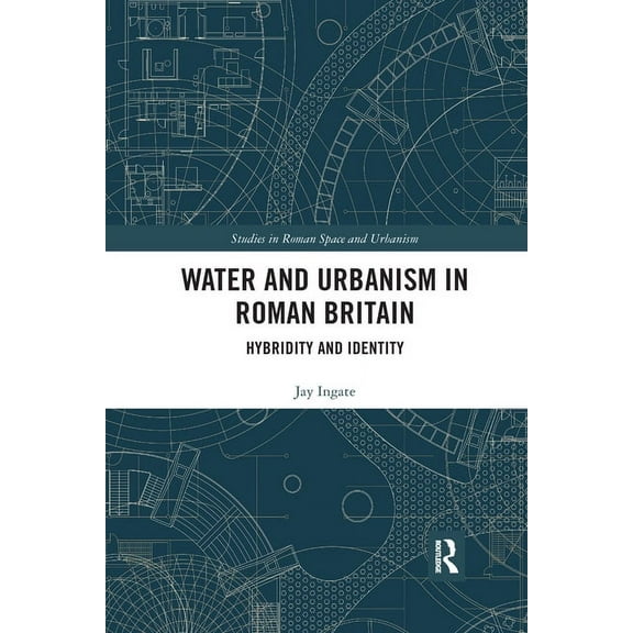 Studies in Roman Space and Urbanism Water and Urbanism in Roman Britain: Hybridity and Identity, (Paperback)