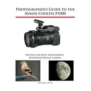 ALEXANDER S WHITE Photographer's Guide to the Nikon Coolpix P1000: Getting the Most from Nikon's Superzoom Digital Camera (Paperback)