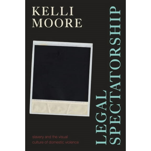 Legal Spectatorship: Slavery and the Visual Culture of Domestic Violence, (Hardcover)