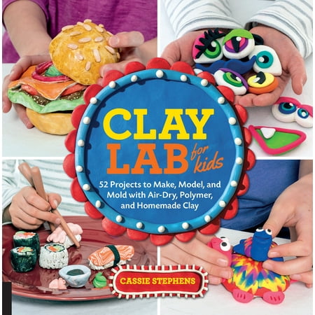 Clay Lab for Kids : 52 Projects to Make, Model, and Mold with Air-Dry, Polymer, and Homemade