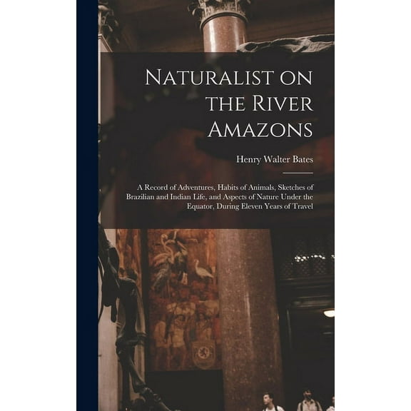 Naturalist on the River Amazons: a Record of Adventures, Habits of Animals, Sketches of Brazilian and Indian Life, and Aspects of Nature Under the Equator, During Eleven Years of Travel (Hardcover)
