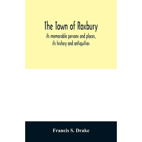 The town of Roxbury: its memorable persons and places, its history and antiquities, with numerous illustrations of its o, (Paperback)