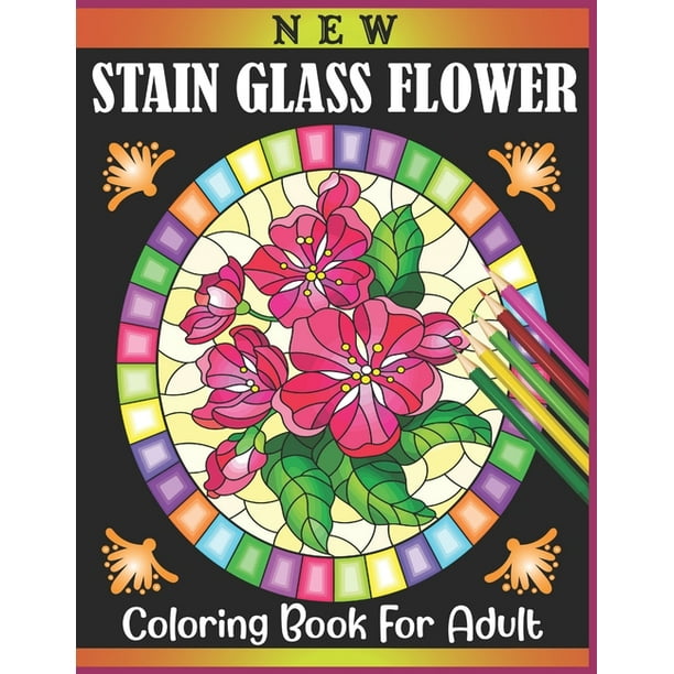 Download New Stain Glass Flower Coloring Book For Adult Flowers Design Relaxation And Stress Relief Coloring Pages Inside Stained Glass Coloring Book For Adult Paperback Walmart Com Walmart Com