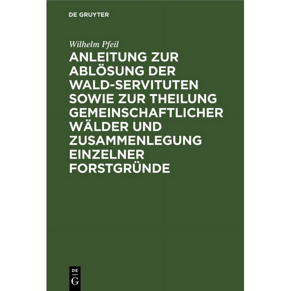 Anleitung Zur Ablösung Der Wald-Servituten Sowie Zur Theilung Gemeinschaftlicher Wälder Und Zusammenlegung Einzelner For, (Hardcover)