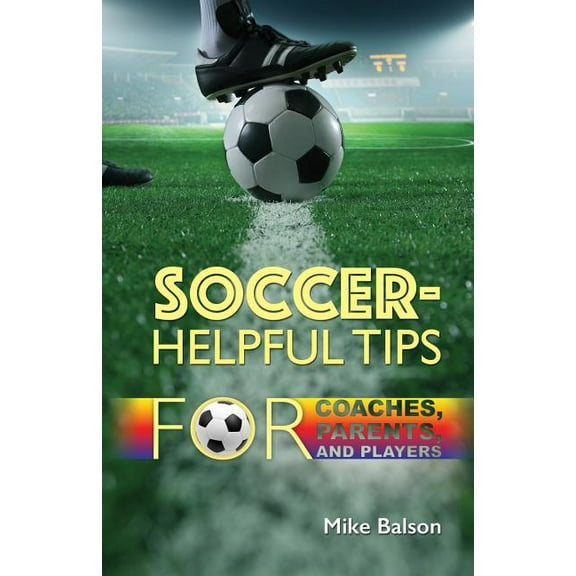 Mike Balson Soccer-Helpful Tips for Coaches, Parents, and Players