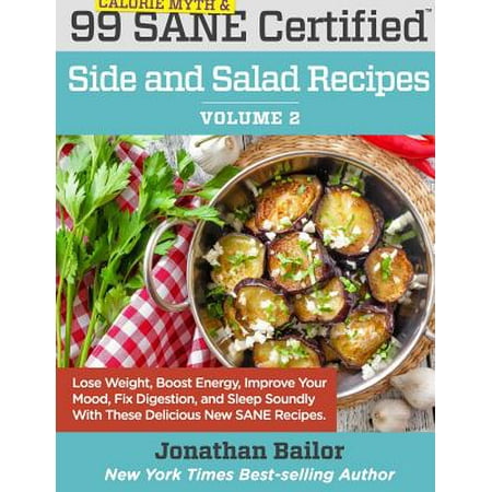 99 Calorie Myth and Sane Certified Side and Salad Recipes Volume 2 : Lose Weight, Increase Energy, Improve Your Mood, Fix Digestion, and Sleep Soundly with the Delicious New Science of Sane (Best Way To Sleep On Your Side)