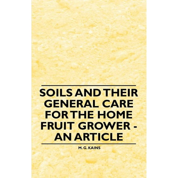 Soils and their General Care for the Home Fruit Grower - An Article, (Paperback)