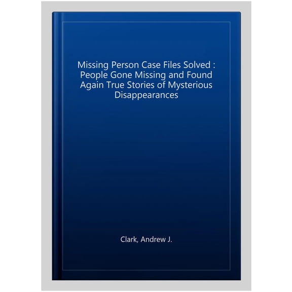 Pre-Owned Missing Person Case Files Solved: People Gone Missing and Found Again True Stories of Mysterious Disappearances
