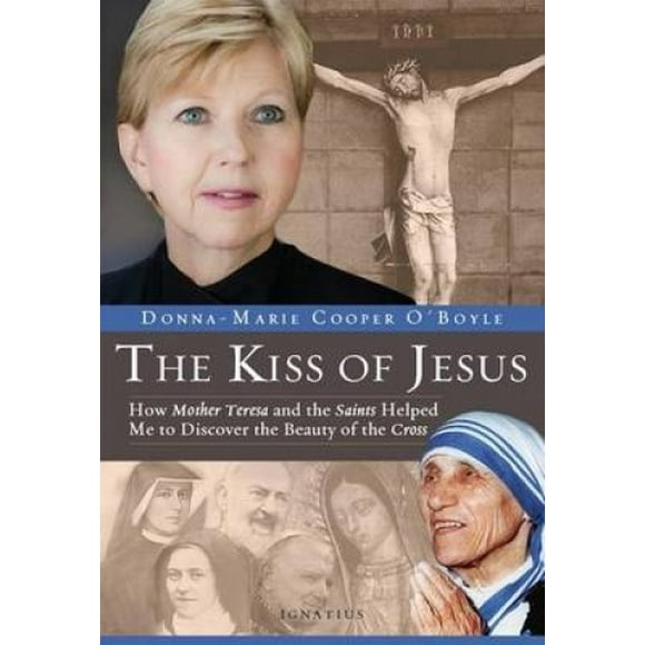 The Kiss of Jesus: How Mother Teresa and the Saints Helped Me to Discover the Beauty of the Cross