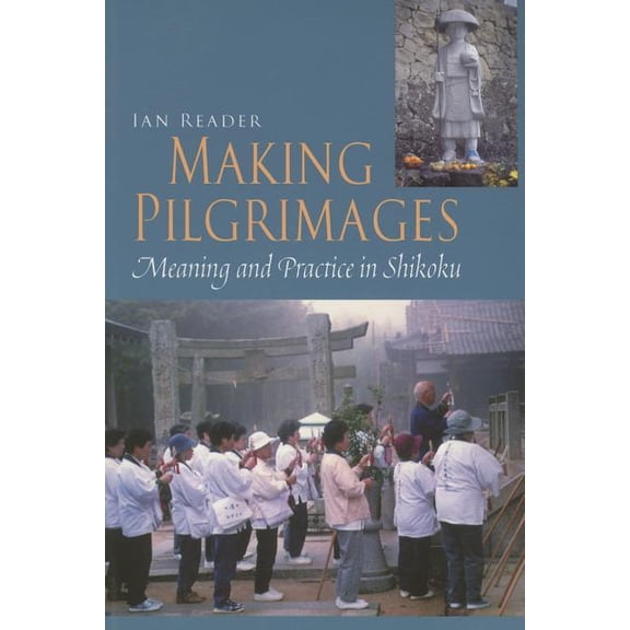 Making Pilgrimages: Meaning and Practice in Shikoku, (Paperback)