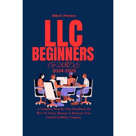 LLC Beginners Guide 2024 - 2025: A Complete Step-By-Step Handbook On How To Form, Manage & Maintain Your Limited Liability Company (Paperback)