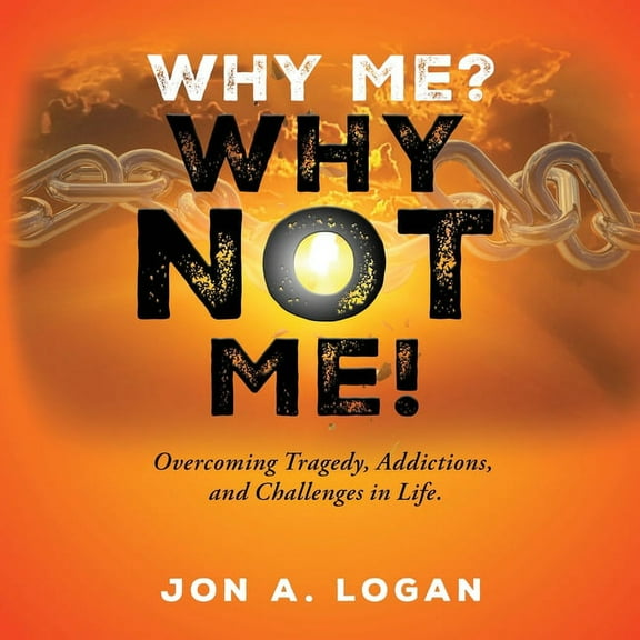 Why Me? Why Not Me!: Overcoming Tragedy, Addictions, And Challenges In Life, (Paperback)