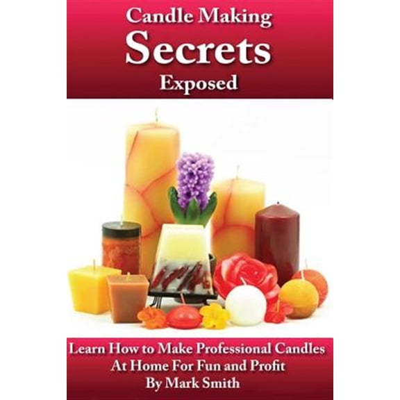 Pre-Owned Candle Making Secrets Exposed : Learn How to Make Professional Candles at Home for Fun and Profit