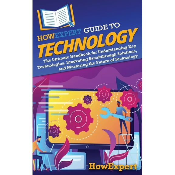 HowExpert Guide to Technology: The Ultimate Handbook for Understanding Key Technologies, Innovating Breakthrough Solutio, (Hardcover)