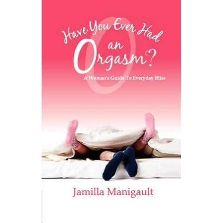 Have You Ever Had an Orgasm? a Woman's Guide to Everyday (Best Woman Orgasm Ever)