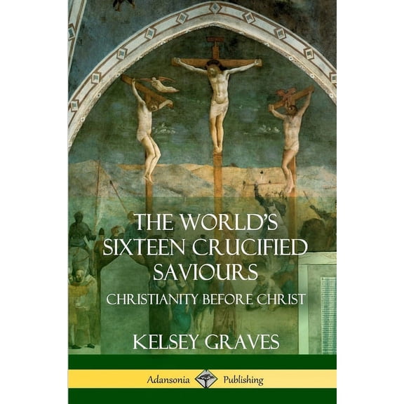 The World's Sixteen Crucified Saviours: Christianity Before Christ, (Paperback)