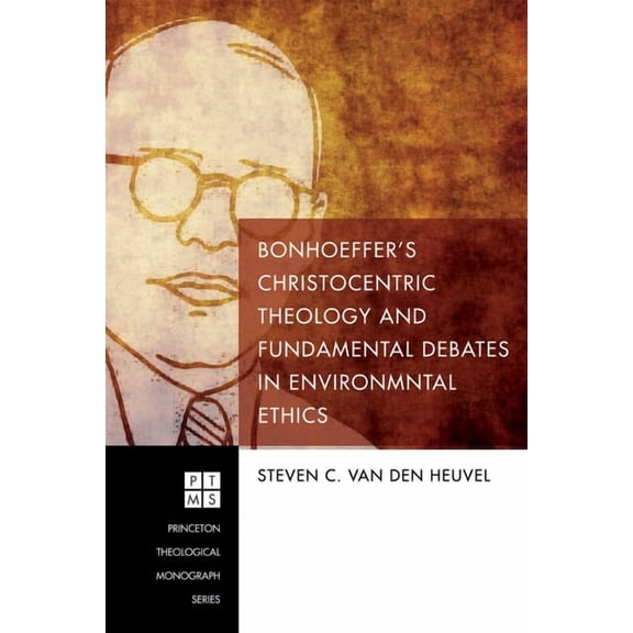 Princeton Theological Monograph Bonhoeffer's Christocentric Theology and Fundamental Debates in Environmental Ethics, Book 217, (Hardcover)