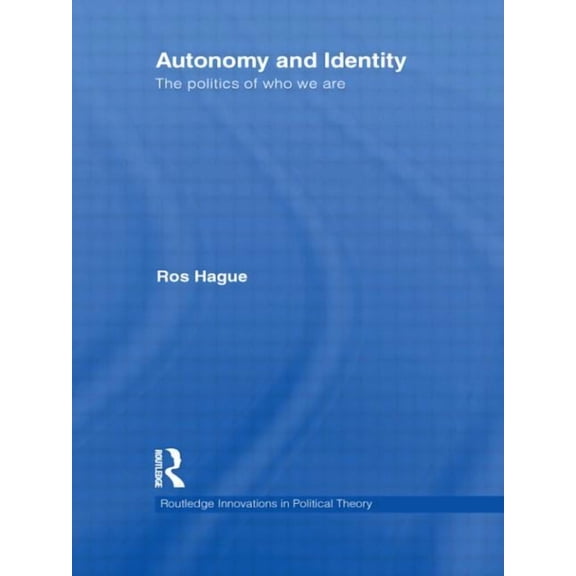 Routledge Innovations in Political Theor Autonomy and Identity: The Politics of Who We Are, (Hardcover)
