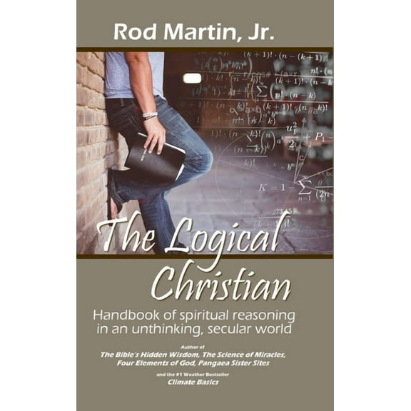 The Logical Christian: Handbook of spiritual reasoning in an unthinking, secular world, (Hardcover)