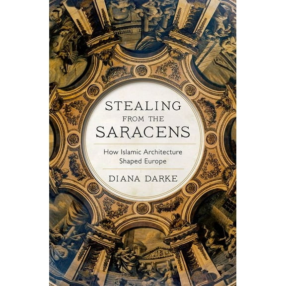 Stealing from the Saracens: How Islamic Architecture Shaped Europe, (Paperback)