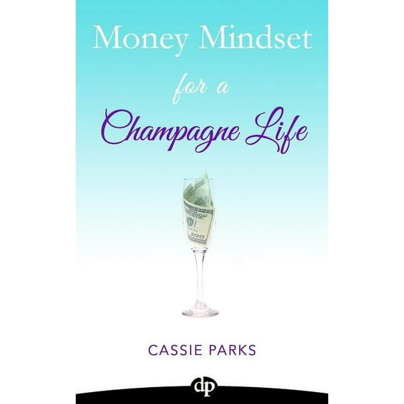 Money Mindset for a Champagne Life : Money Management That Focuses On Investing In Your Happiness And Creating A Budget To Attract Abundance (Paperback)