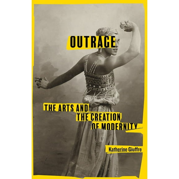 Outrage: The Arts and the Creation of Modernity (Hardcover)