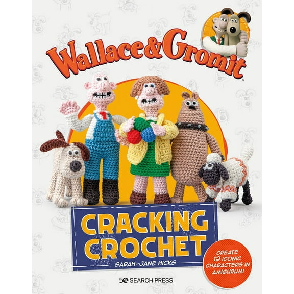 Aardman Animations Wallace & Gromit: Cracking Crochet: Create 12 Iconic Characters in Amigurumi, (Paperback)