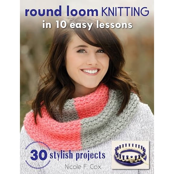Pre-Owned Round Loom Knitting in 10 Easy Lessons: 30 Stylish Projects (Paperback) 081171649X 9780811716499