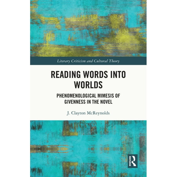 Literary Criticism and Cultural Theory Reading Words into Worlds: Phenomenological Mimesis of Givenness in the Novel, (Hardcover)