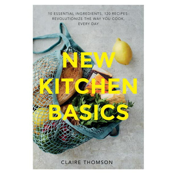 New Kitchen Basics : 10 Essential Ingredients, 120 Recipes ...