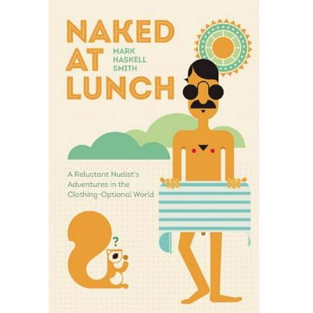 Naked at Lunch : A Reluctant Nudist's Adventures in the Clothing-Optional (Best Naked Ass In The World)