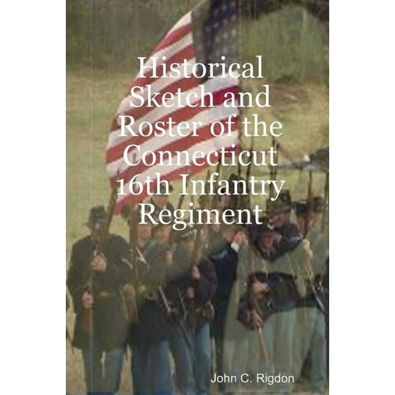 Historical Sketch and Roster of the Connecticut 16th Infantry Regiment, (Paperback)