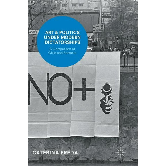 Art and Politics Under Modern Dictatorships: A Comparison of Chile and Romania, (Hardcover)