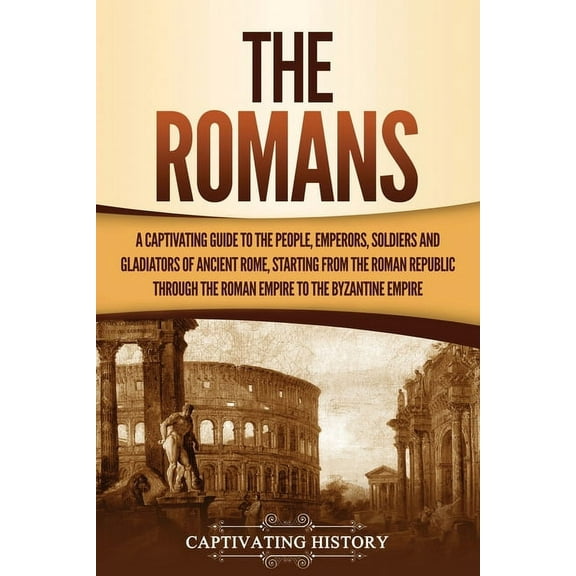 The Romans: A Captivating Guide to the People, Emperors, Soldiers and Gladiators of Ancient Rome, Starting from the Roma, (Paperback)