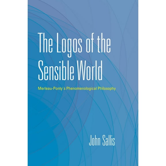 Collected Writings of John Sallis The Logos of the Sensible World: Merleau-Ponty's Phenomenological Philosophy, Book III, , (Paperback)