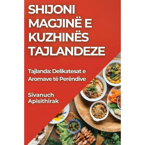 Shijoni MagjinÃ« e KuzhinÃ«s Tajlandeze: Tajlanda: Delikatesat e Aromave tÃ« PerÃ«ndive, (Paperback)