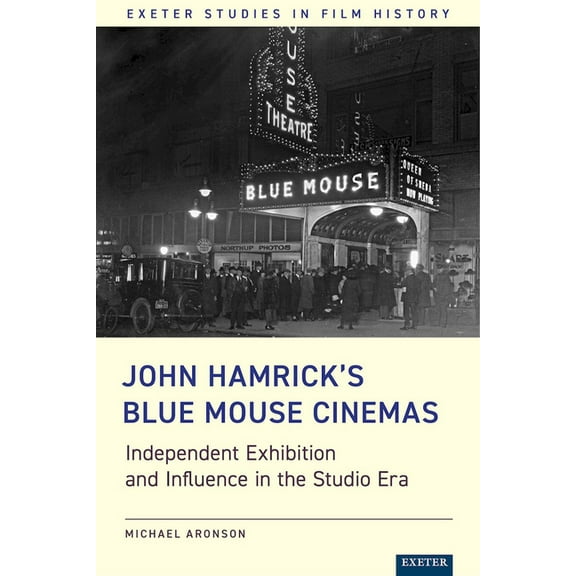 Exeter Studies in Film History John Hamrick's Blue Mouse Cinemas: Independent Exhibition and Influence in the Studio Era, (Hardcover)