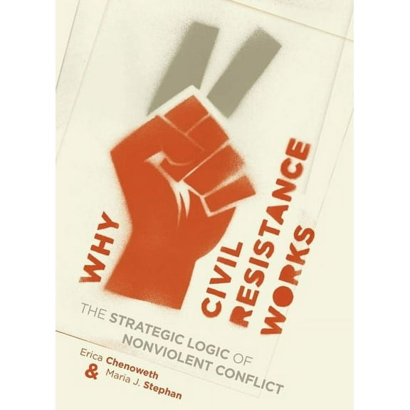 Columbia Studies in Terrorism and Irregu Why Civil Resistance Works: The Strategic Logic of Nonviolent Conflict, (Hardcover)