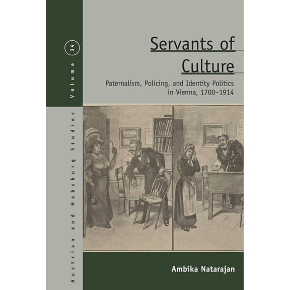 Austrian and Habsburg Studies Servants of Culture: Paternalism, Policing, and Identity Politics in Vienna, 1700-1914, Book 34, (Hardcover)