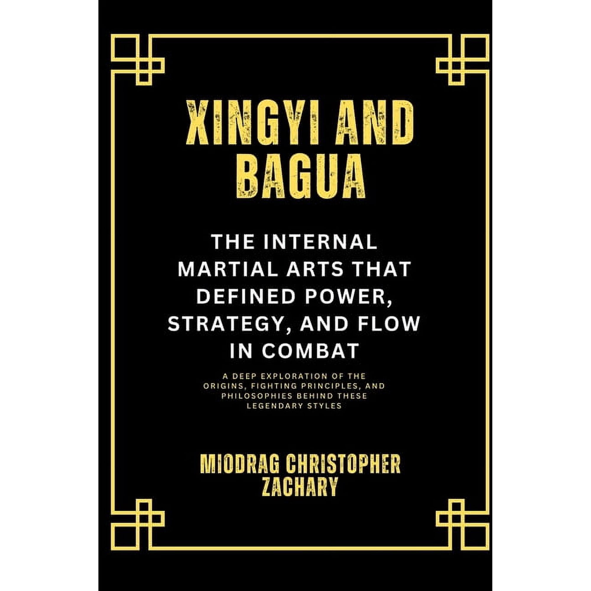 Xingyi and Bagua: The Internal Martial Arts That Defined Power, Strategy, and Flow in Combat: A Deep Exploration of the , (Paperback)
