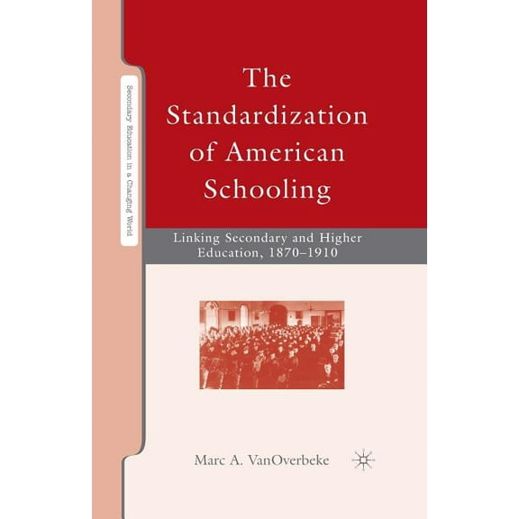Secondary Education in a Changing World The Standardization of American Schooling: Linking Secondary and Higher Education, 1870-1910, (Paperback)