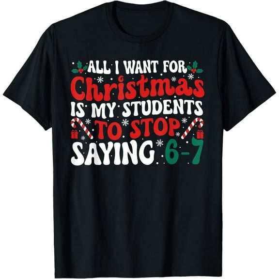 All I Want for Christmas is My Students to Stop Saying 6-7 T-Shirt