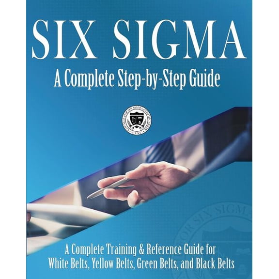 Six Sigma: A Complete Step-by-Step Guide: A Complete Training & Reference Guide for White Belts, Yellow Belts, Green Bel, (Paperback)