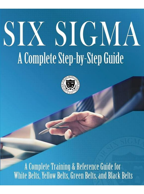 Six Sigma: A Complete Step-by-Step Guide: A Complete Training & Reference Guide for White Belts, Yellow Belts, Green Belts, and Black Belts (Paperback)